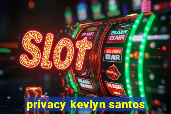 privacy kevlyn santos